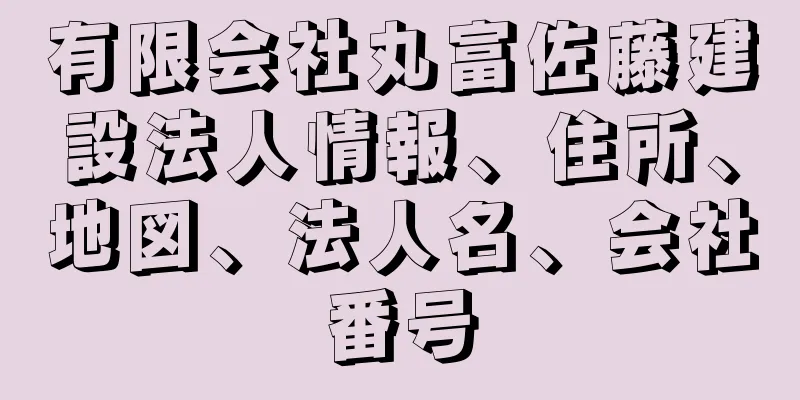 有限会社丸富佐藤建設法人情報、住所、地図、法人名、会社番号