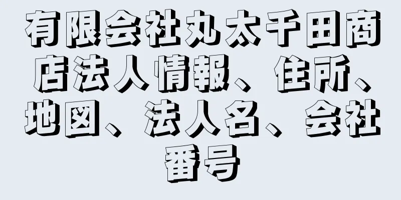 有限会社丸太千田商店法人情報、住所、地図、法人名、会社番号