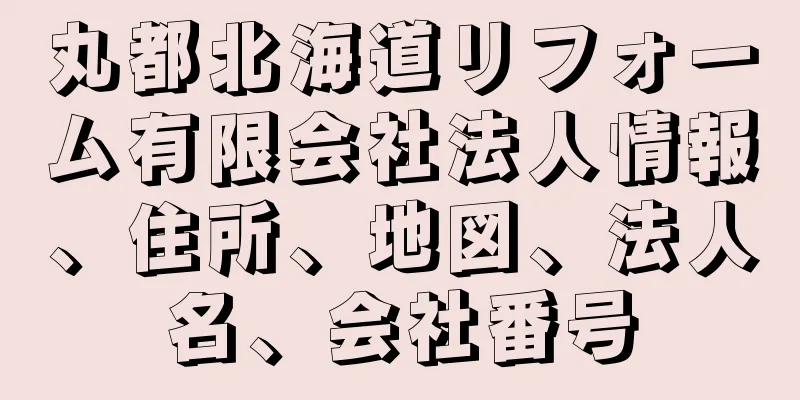 丸都北海道リフォーム有限会社法人情報、住所、地図、法人名、会社番号