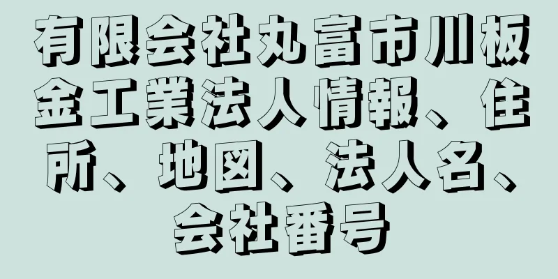 有限会社丸富市川板金工業法人情報、住所、地図、法人名、会社番号