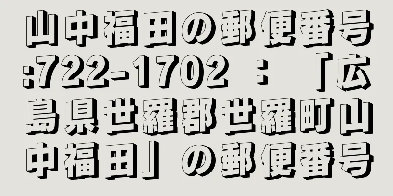 山中福田の郵便番号:722-1702 ： 「広島県世羅郡世羅町山中福田」の郵便番号