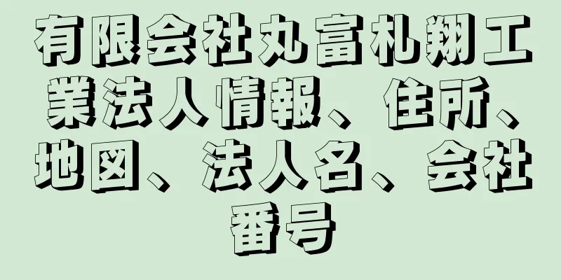 有限会社丸富札翔工業法人情報、住所、地図、法人名、会社番号