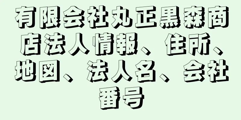 有限会社丸正黒森商店法人情報、住所、地図、法人名、会社番号