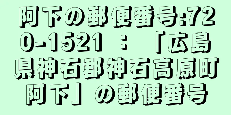 阿下の郵便番号:720-1521 ： 「広島県神石郡神石高原町阿下」の郵便番号