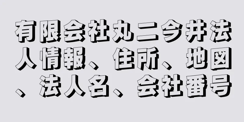 有限会社丸二今井法人情報、住所、地図、法人名、会社番号