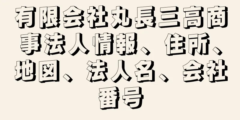 有限会社丸長三高商事法人情報、住所、地図、法人名、会社番号