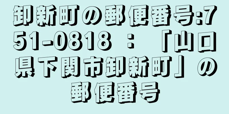 卸新町の郵便番号:751-0818 ： 「山口県下関市卸新町」の郵便番号