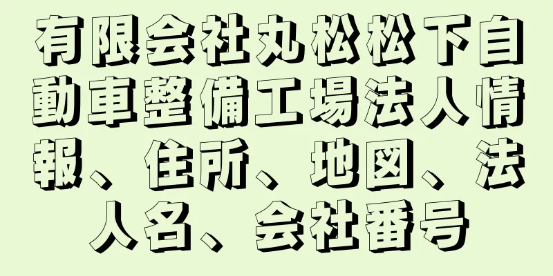 有限会社丸松松下自動車整備工場法人情報、住所、地図、法人名、会社番号