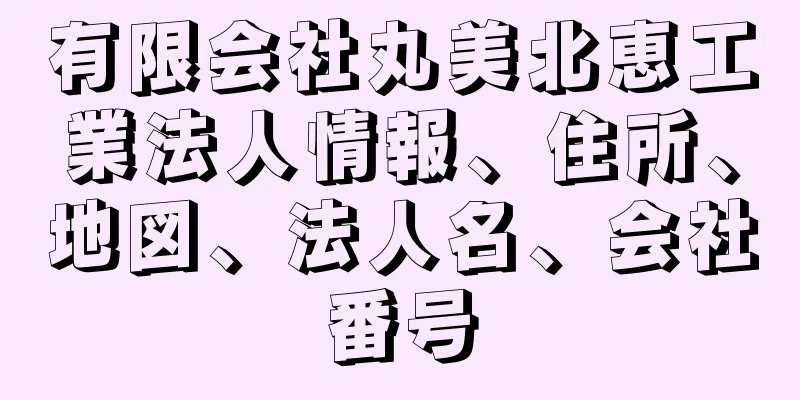 有限会社丸美北恵工業法人情報、住所、地図、法人名、会社番号