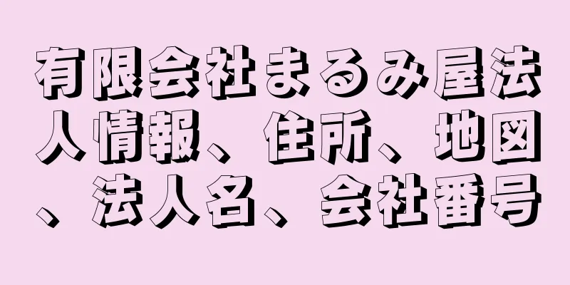 有限会社まるみ屋法人情報、住所、地図、法人名、会社番号