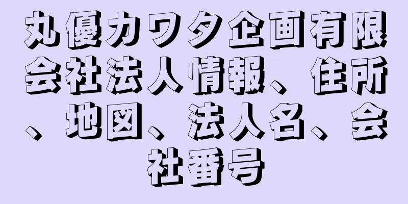 丸優カワタ企画有限会社法人情報、住所、地図、法人名、会社番号