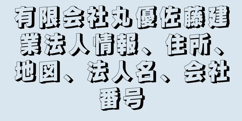 有限会社丸優佐藤建業法人情報、住所、地図、法人名、会社番号