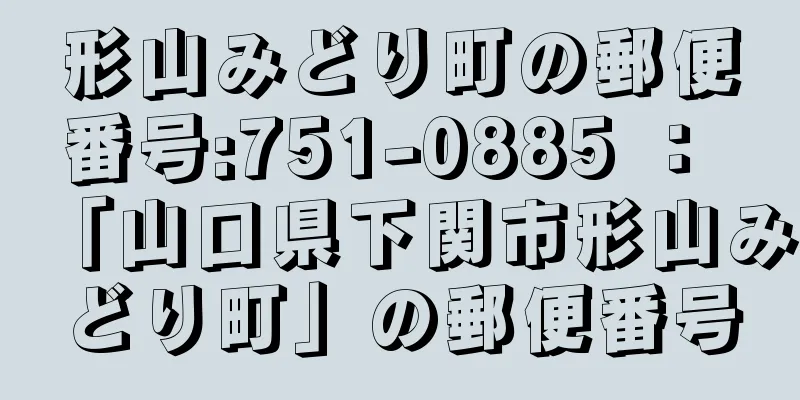 形山みどり町の郵便番号:751-0885 ： 「山口県下関市形山みどり町」の郵便番号