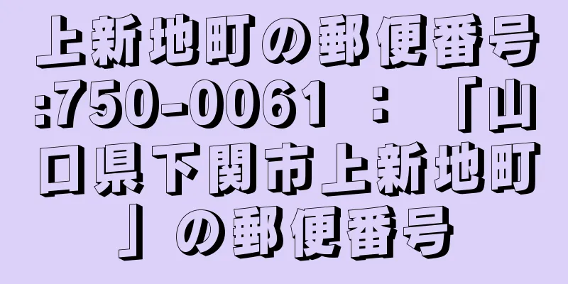 上新地町の郵便番号:750-0061 ： 「山口県下関市上新地町」の郵便番号