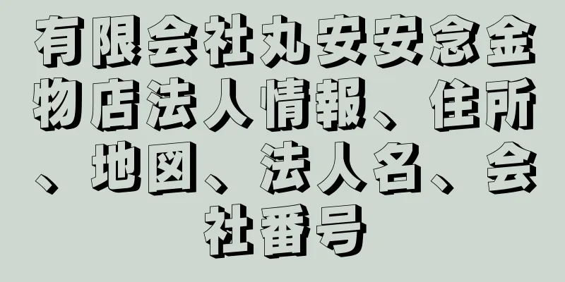 有限会社丸安安念金物店法人情報、住所、地図、法人名、会社番号