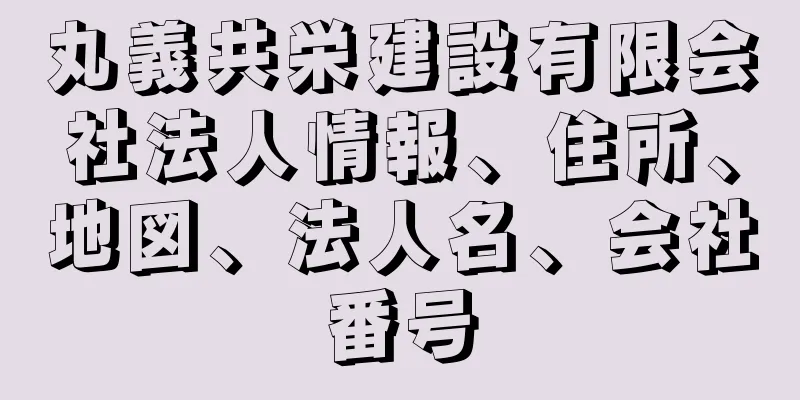 丸義共栄建設有限会社法人情報、住所、地図、法人名、会社番号