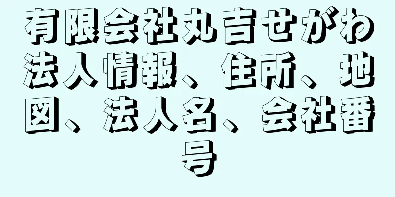 有限会社丸吉せがわ法人情報、住所、地図、法人名、会社番号