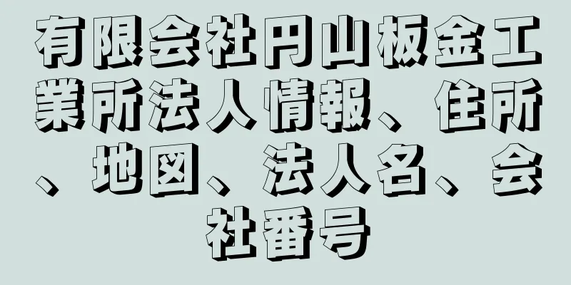 有限会社円山板金工業所法人情報、住所、地図、法人名、会社番号