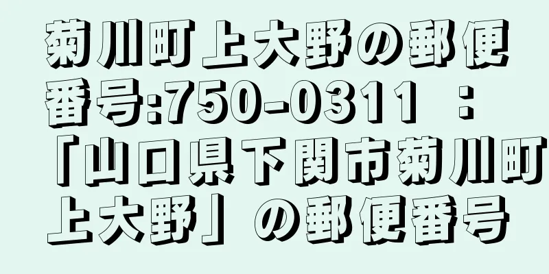 菊川町上大野の郵便番号:750-0311 ： 「山口県下関市菊川町上大野」の郵便番号