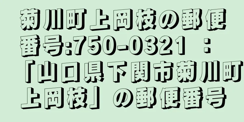 菊川町上岡枝の郵便番号:750-0321 ： 「山口県下関市菊川町上岡枝」の郵便番号