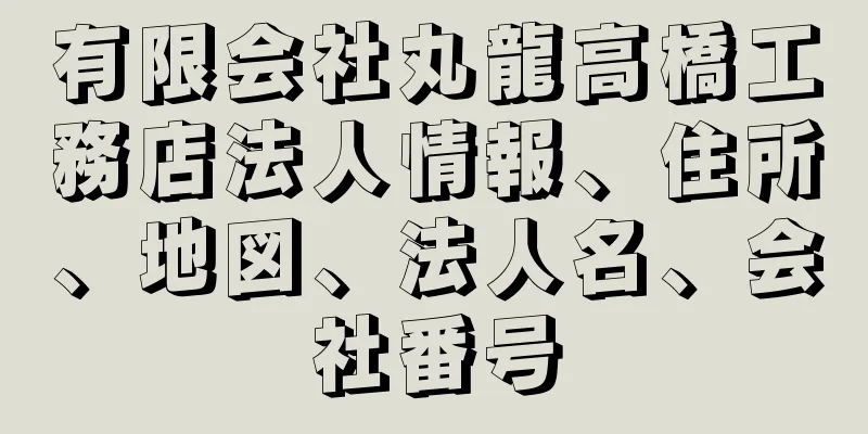 有限会社丸龍高橋工務店法人情報、住所、地図、法人名、会社番号