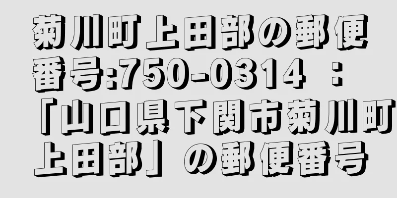 菊川町上田部の郵便番号:750-0314 ： 「山口県下関市菊川町上田部」の郵便番号