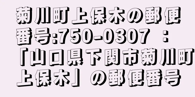 菊川町上保木の郵便番号:750-0307 ： 「山口県下関市菊川町上保木」の郵便番号