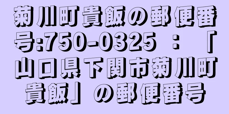 菊川町貴飯の郵便番号:750-0325 ： 「山口県下関市菊川町貴飯」の郵便番号