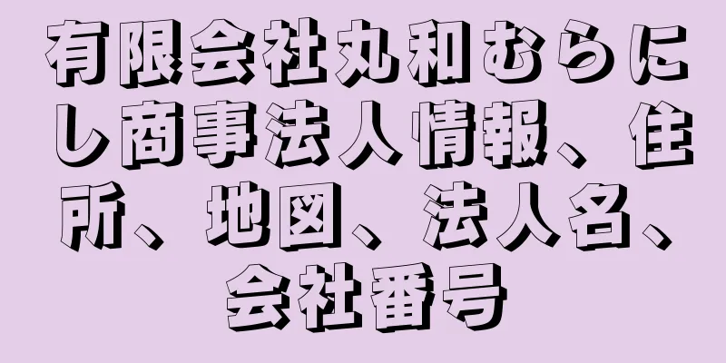 有限会社丸和むらにし商事法人情報、住所、地図、法人名、会社番号