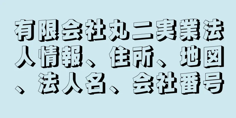 有限会社丸二実業法人情報、住所、地図、法人名、会社番号