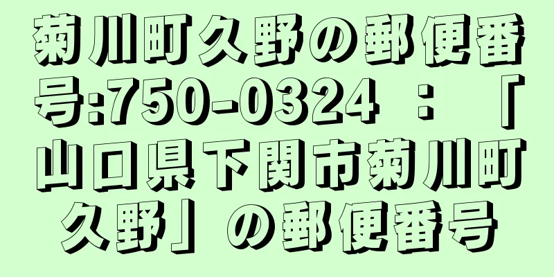 菊川町久野の郵便番号:750-0324 ： 「山口県下関市菊川町久野」の郵便番号