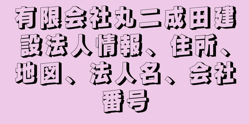 有限会社丸二成田建設法人情報、住所、地図、法人名、会社番号