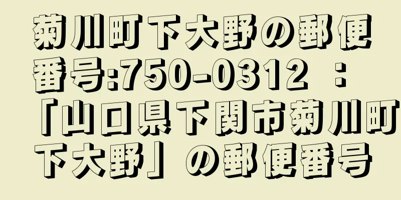 菊川町下大野の郵便番号:750-0312 ： 「山口県下関市菊川町下大野」の郵便番号