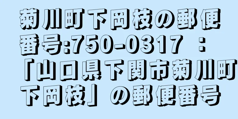 菊川町下岡枝の郵便番号:750-0317 ： 「山口県下関市菊川町下岡枝」の郵便番号