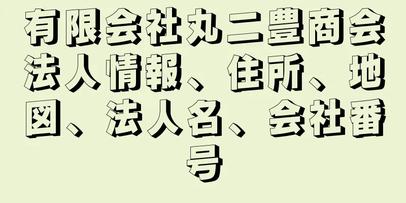 有限会社丸二豊商会法人情報、住所、地図、法人名、会社番号