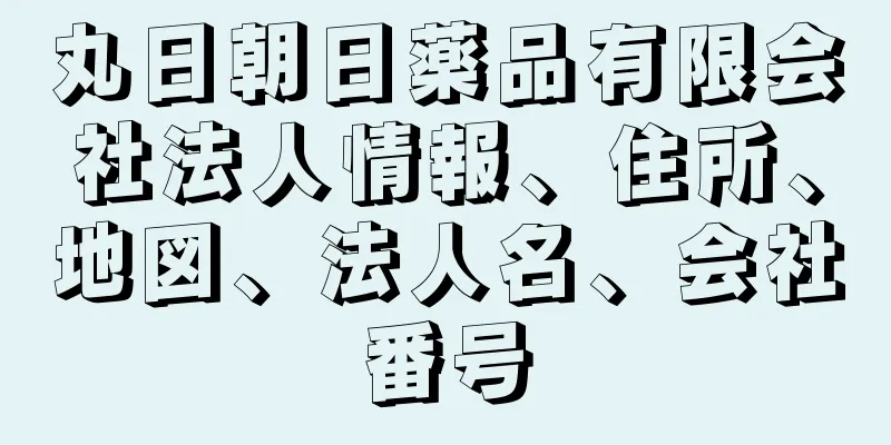 丸日朝日薬品有限会社法人情報、住所、地図、法人名、会社番号