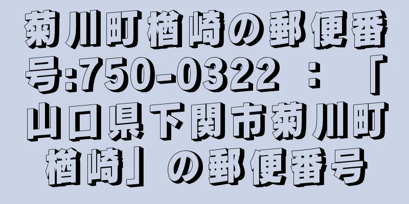 菊川町楢崎の郵便番号:750-0322 ： 「山口県下関市菊川町楢崎」の郵便番号