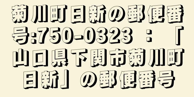 菊川町日新の郵便番号:750-0323 ： 「山口県下関市菊川町日新」の郵便番号