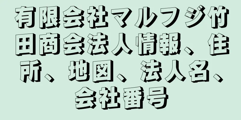 有限会社マルフジ竹田商会法人情報、住所、地図、法人名、会社番号