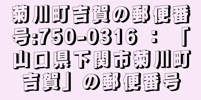 菊川町吉賀の郵便番号:750-0316 ： 「山口県下関市菊川町吉賀」の郵便番号