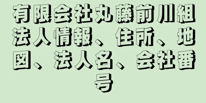 有限会社丸藤前川組法人情報、住所、地図、法人名、会社番号