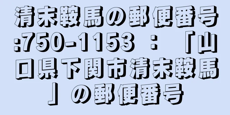 清末鞍馬の郵便番号:750-1153 ： 「山口県下関市清末鞍馬」の郵便番号