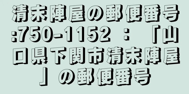 清末陣屋の郵便番号:750-1152 ： 「山口県下関市清末陣屋」の郵便番号