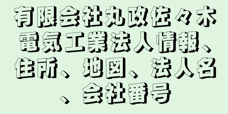 有限会社丸政佐々木電気工業法人情報、住所、地図、法人名、会社番号