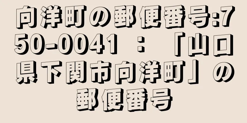 向洋町の郵便番号:750-0041 ： 「山口県下関市向洋町」の郵便番号