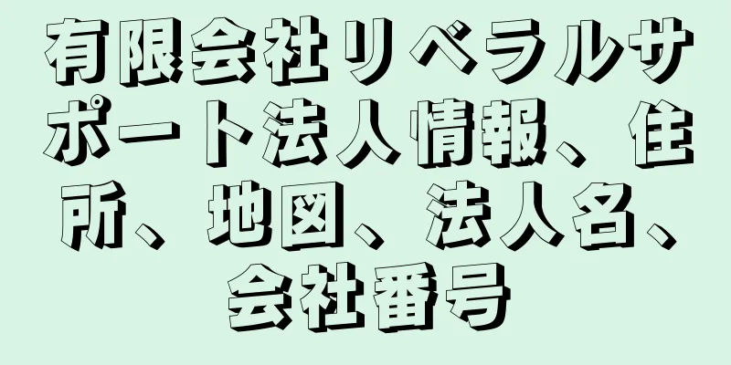 有限会社リベラルサポート法人情報、住所、地図、法人名、会社番号