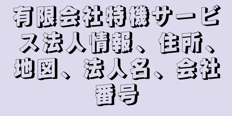 有限会社特機サービス法人情報、住所、地図、法人名、会社番号