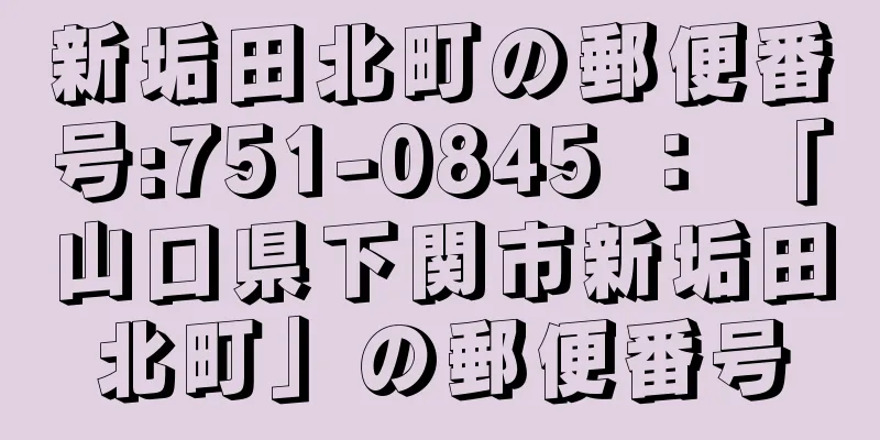 新垢田北町の郵便番号:751-0845 ： 「山口県下関市新垢田北町」の郵便番号