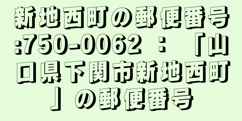 新地西町の郵便番号:750-0062 ： 「山口県下関市新地西町」の郵便番号