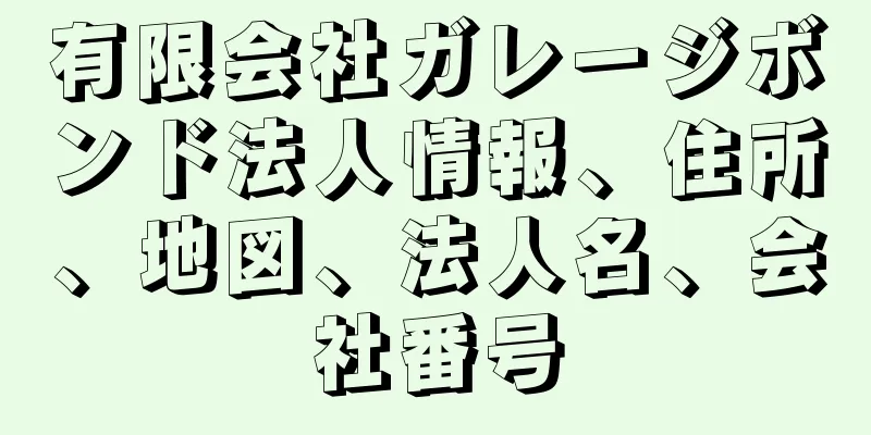 有限会社ガレージボンド法人情報、住所、地図、法人名、会社番号